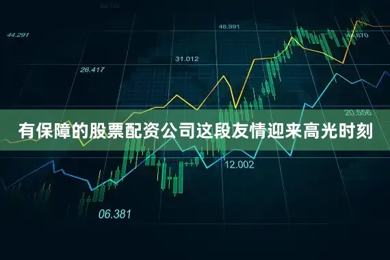 有保障的股票配资公司这段友情迎来高光时刻