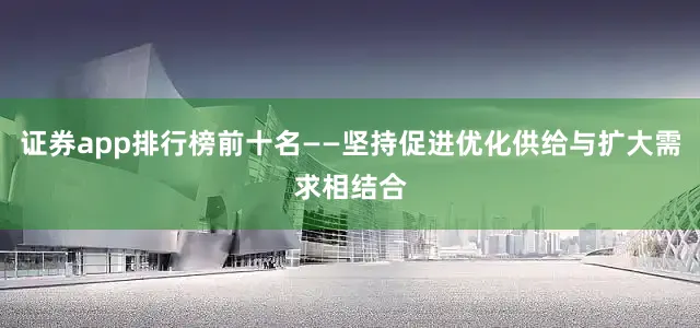 证券app排行榜前十名——坚持促进优化供给与扩大需求相结合