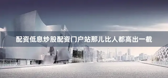 配资低息炒股配资门户站那儿比人都高出一截