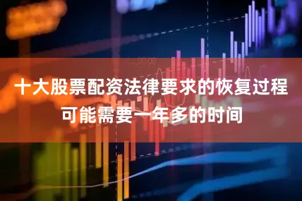 十大股票配资法律要求的恢复过程可能需要一年多的时间