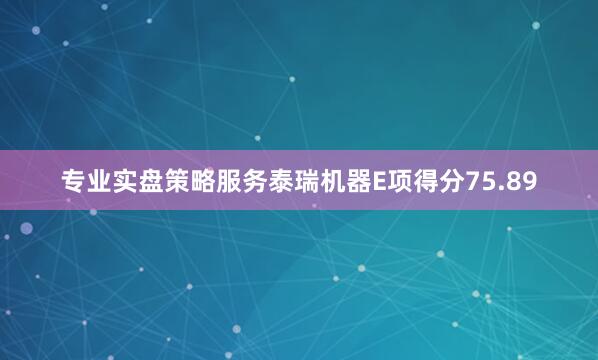 专业实盘策略服务泰瑞机器E项得分75.89