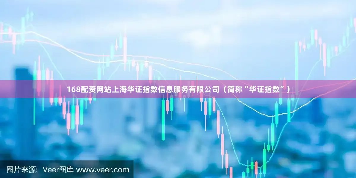 168配资网站上海华证指数信息服务有限公司（简称“华证指数”）
