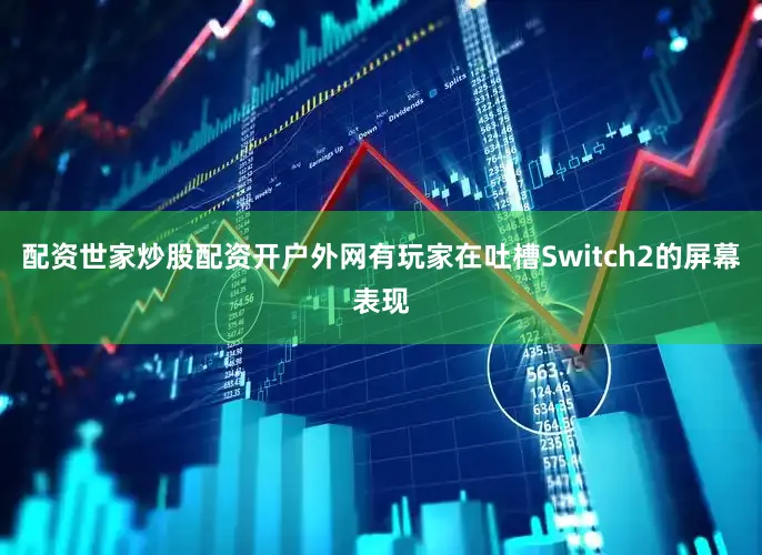 配资世家炒股配资开户外网有玩家在吐槽Switch2的屏幕表现