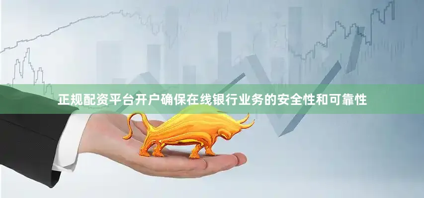正规配资平台开户确保在线银行业务的安全性和可靠性