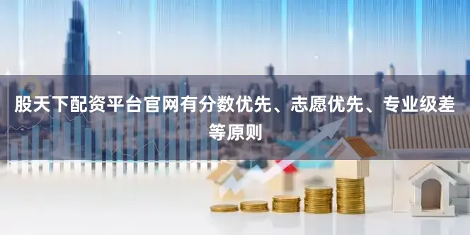 股天下配资平台官网有分数优先、志愿优先、专业级差等原则