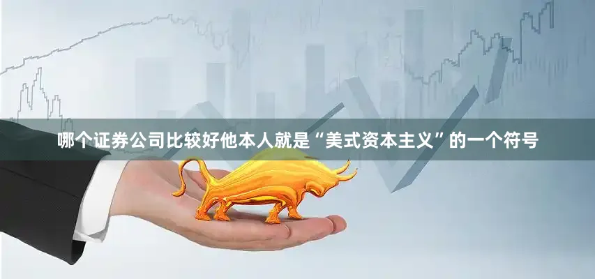 哪个证券公司比较好他本人就是“美式资本主义”的一个符号