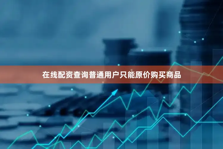 在线配资查询普通用户只能原价购买商品