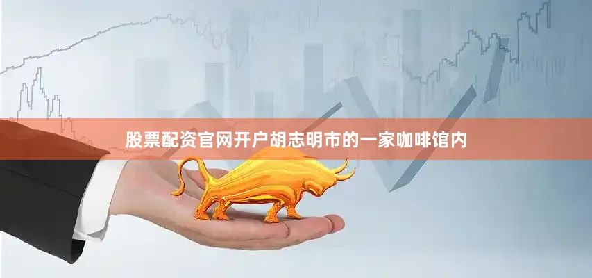 股票配资官网开户胡志明市的一家咖啡馆内