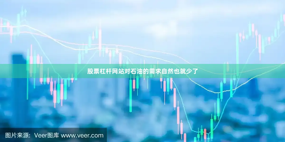 股票杠杆网站对石油的需求自然也就少了
