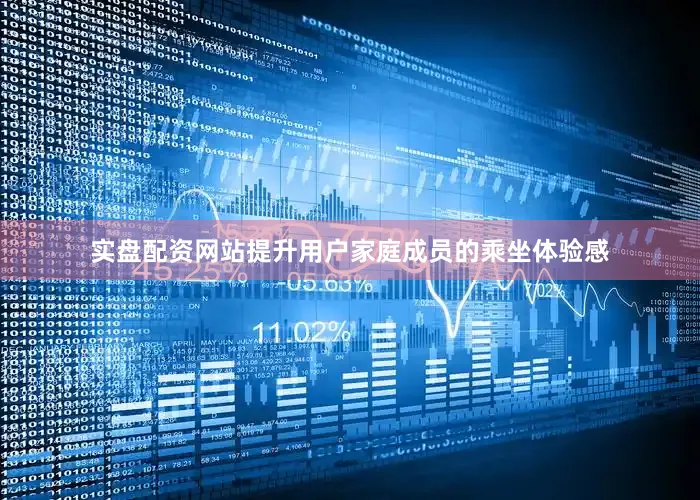 实盘配资网站提升用户家庭成员的乘坐体验感