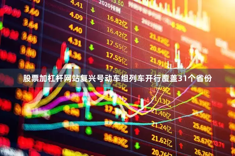 股票加杠杆网站复兴号动车组列车开行覆盖31个省份