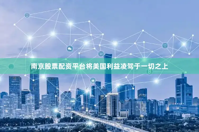 南京股票配资平台将美国利益凌驾于一切之上