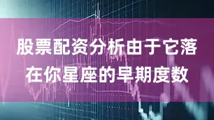 股票配资分析由于它落在你星座的早期度数