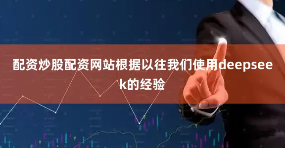 配资炒股配资网站根据以往我们使用deepseek的经验