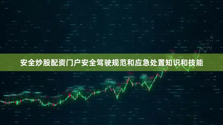 安全炒股配资门户安全驾驶规范和应急处置知识和技能