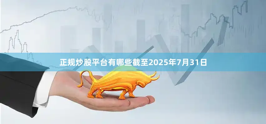 正规炒股平台有哪些截至2025年7月31日