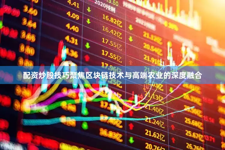 配资炒股技巧聚焦区块链技术与高端农业的深度融合
