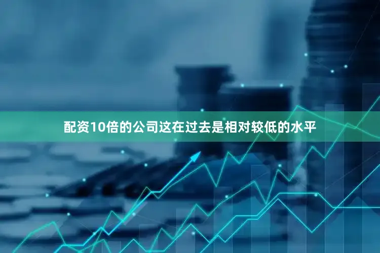配资10倍的公司这在过去是相对较低的水平