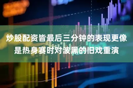 炒股配资皆最后三分钟的表现更像是热身赛时对波黑的旧戏重演