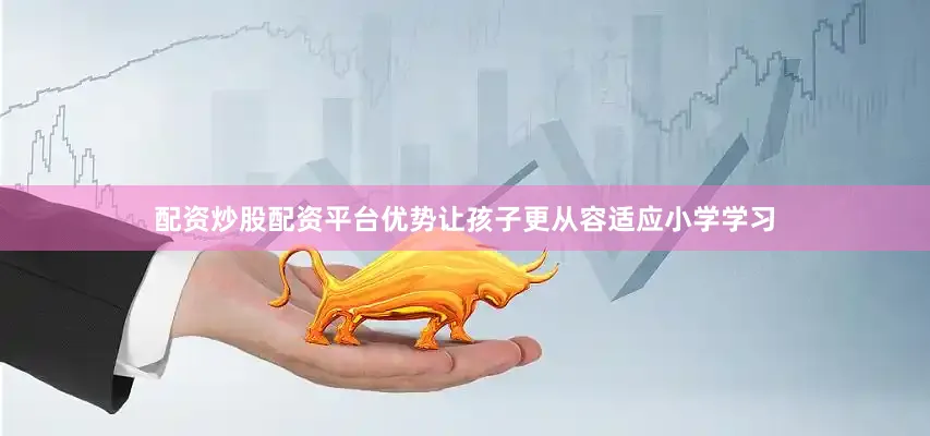 配资炒股配资平台优势让孩子更从容适应小学学习