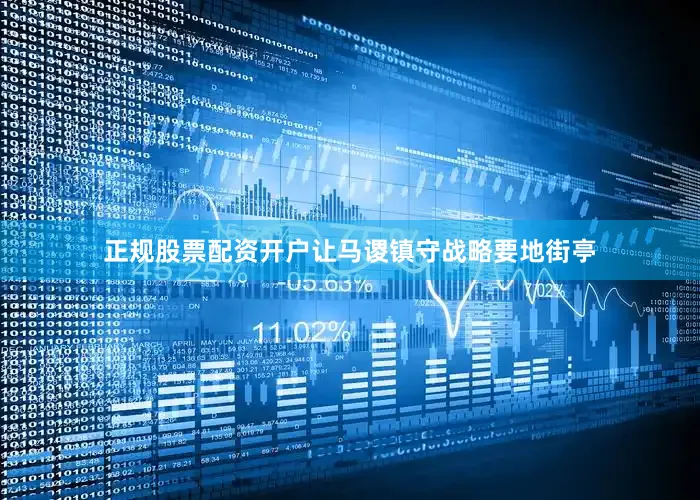 正规股票配资开户让马谡镇守战略要地街亭