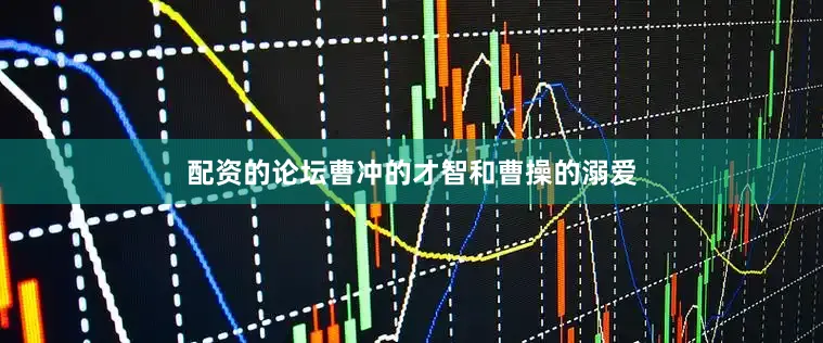 配资的论坛曹冲的才智和曹操的溺爱