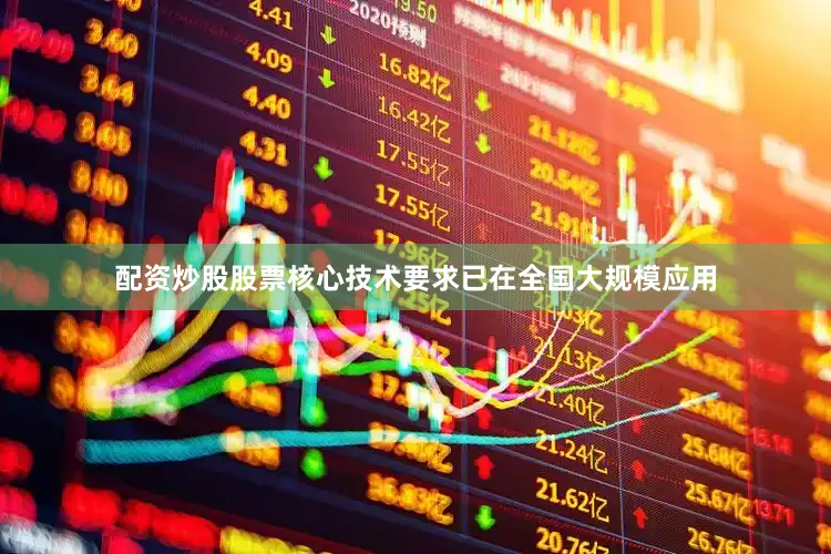 配资炒股股票核心技术要求已在全国大规模应用