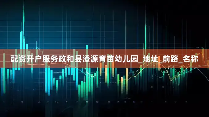 配资开户服务政和县澄源育苗幼儿园_地址_前路_名称