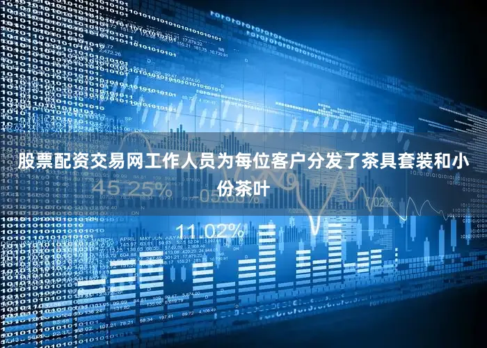 股票配资交易网工作人员为每位客户分发了茶具套装和小份茶叶