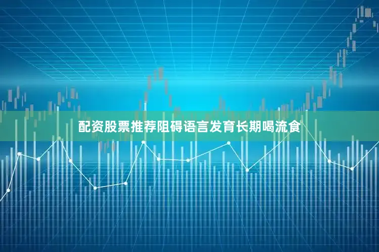 配资股票推荐阻碍语言发育长期喝流食