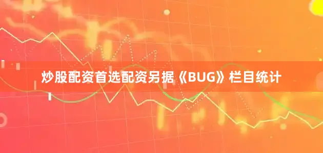炒股配资首选配资　　另据《BUG》栏目统计